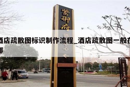 酒店疏散图标识制作流程_酒店疏散图一般在哪