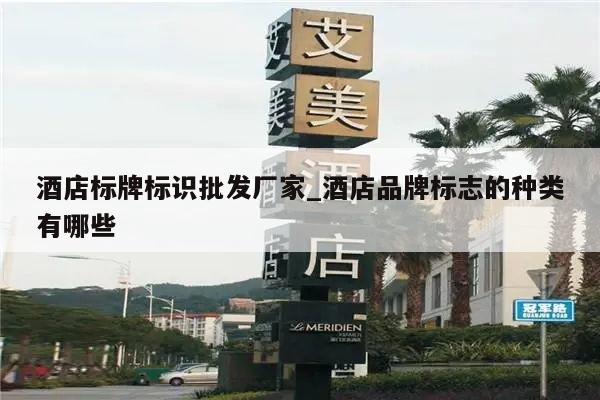 酒店标牌标识批发厂家_酒店品牌标志的种类有哪些