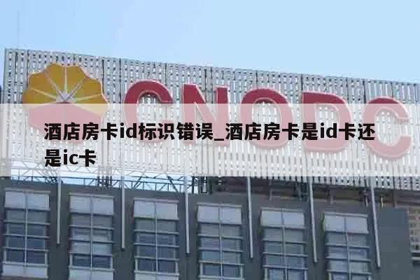 酒店房卡id标识错误_酒店房卡是id卡还是ic卡