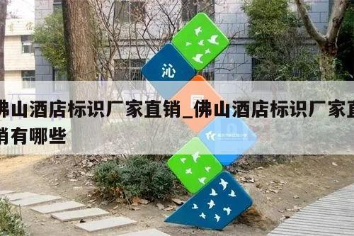佛山酒店标识厂家直销_佛山酒店标识厂家直销有哪些
