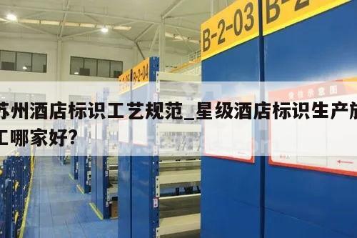 苏州酒店标识工艺规范_星级酒店标识生产施工哪家好?