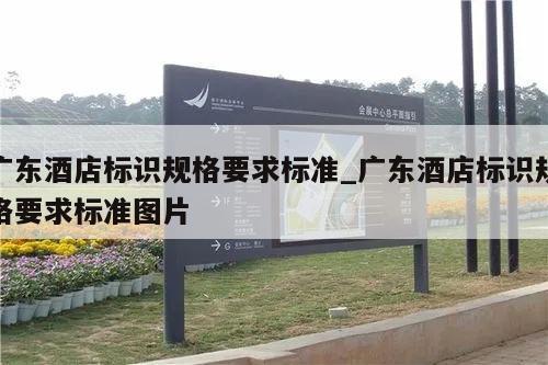 广东酒店标识规格要求标准_广东酒店标识规格要求标准图片