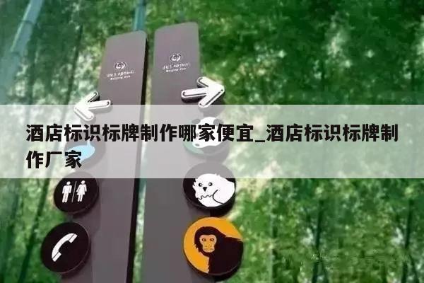 酒店标识标牌制作哪家便宜_酒店标识标牌制作厂家