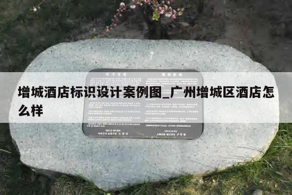 增城酒店标识设计案例图_广州增城区酒店怎么样