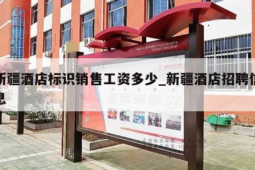 新疆酒店标识销售工资多少_新疆酒店招聘信息