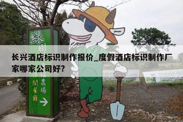 长兴酒店标识制作报价_度假酒店标识制作厂家哪家公司好?