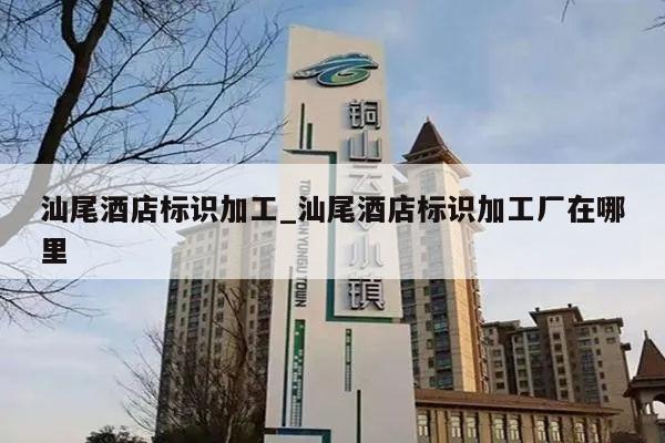 汕尾酒店标识加工_汕尾酒店标识加工厂在哪里