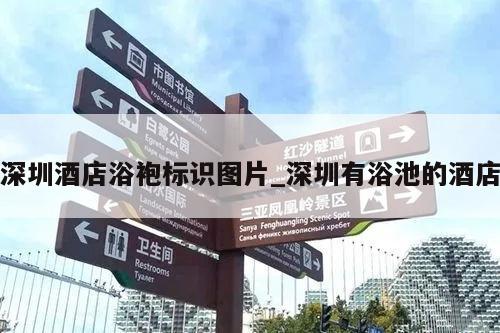 深圳酒店浴袍标识图片_深圳有浴池的酒店
