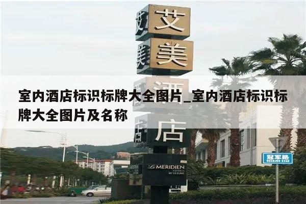 室内酒店标识标牌大全图片_室内酒店标识标牌大全图片及名称