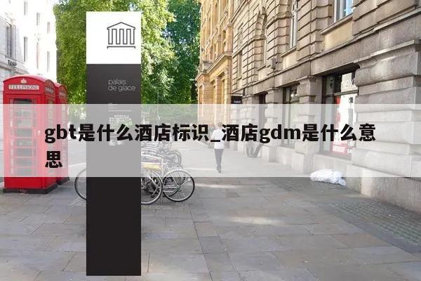 gbt是什么酒店标识_酒店gdm是什么意思