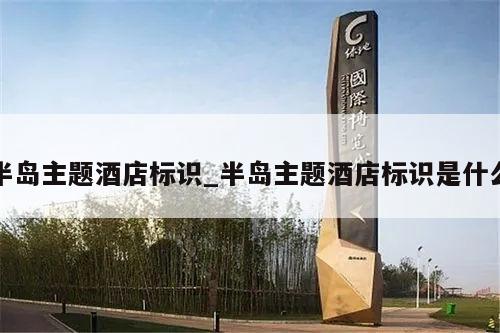 半岛主题酒店标识_半岛主题酒店标识是什么