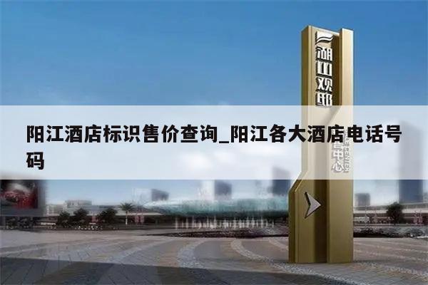 阳江酒店标识售价查询_阳江各大酒店电话号码