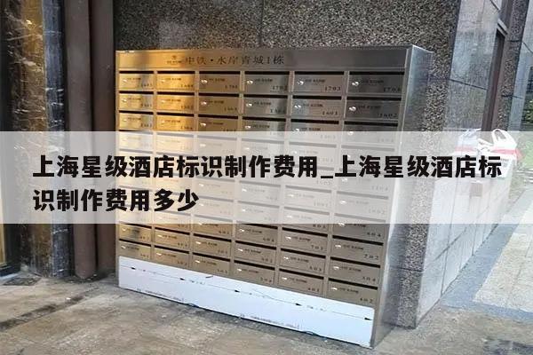 上海星级酒店标识制作费用_上海星级酒店标识制作费用多少