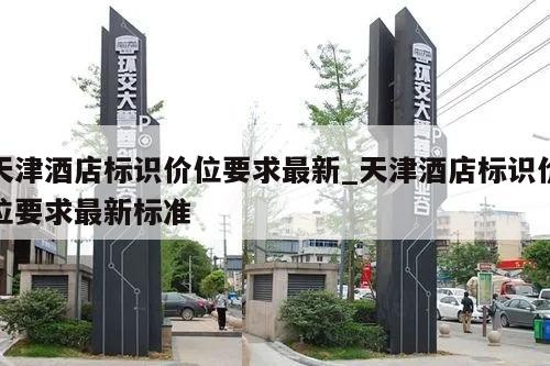 天津酒店标识价位要求最新_天津酒店标识价位要求最新标准