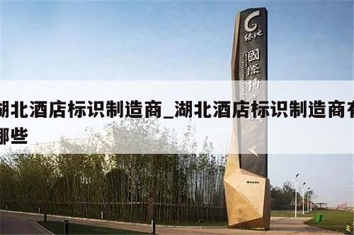 湖北酒店标识制造商_湖北酒店标识制造商有哪些
