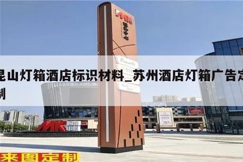 昆山灯箱酒店标识材料_苏州酒店灯箱广告定制