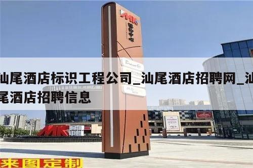 汕尾酒店标识工程公司_汕尾酒店招聘网_汕尾酒店招聘信息