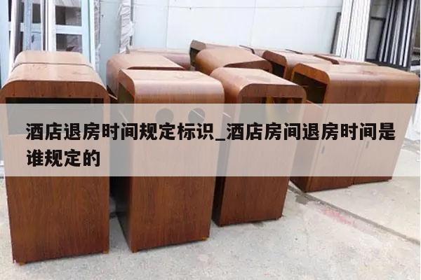 酒店退房时间规定标识_酒店房间退房时间是谁规定的