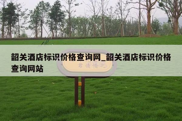 韶关酒店标识价格查询网_韶关酒店标识价格查询网站