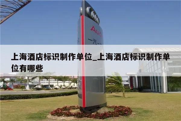 上海酒店标识制作单位_上海酒店标识制作单位有哪些