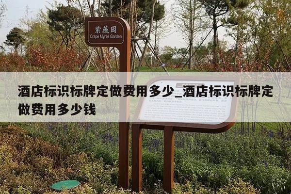 酒店标识标牌定做费用多少_酒店标识标牌定做费用多少钱