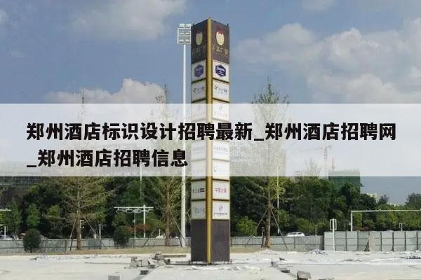 郑州酒店标识设计招聘最新_郑州酒店招聘网_郑州酒店招聘信息