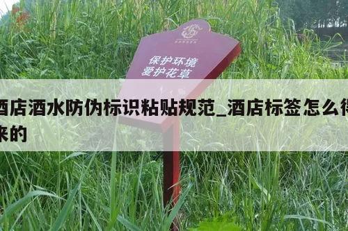 酒店酒水防伪标识粘贴规范_酒店标签怎么得来的