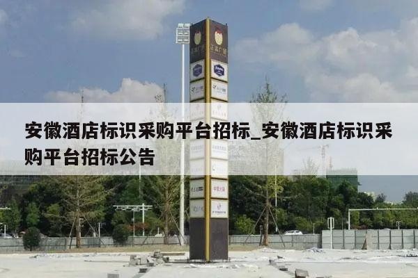 安徽酒店标识采购平台招标_安徽酒店标识采购平台招标公告