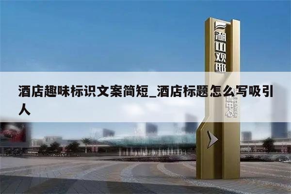 酒店趣味标识文案简短_酒店标题怎么写吸引人