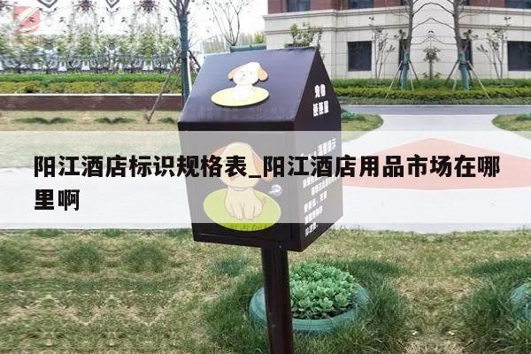 阳江酒店标识规格表_阳江酒店用品市场在哪里啊