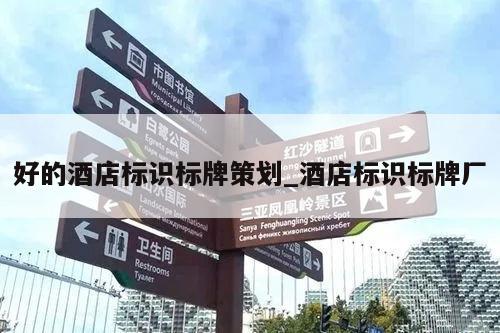 好的酒店标识标牌策划_酒店标识标牌厂