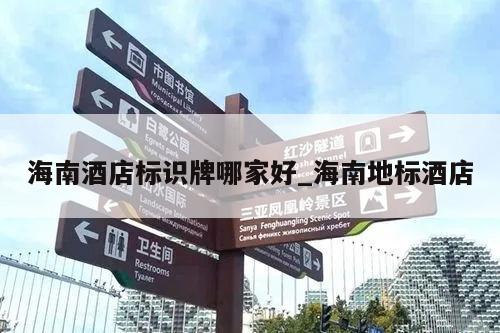 海南酒店标识牌哪家好_海南地标酒店
