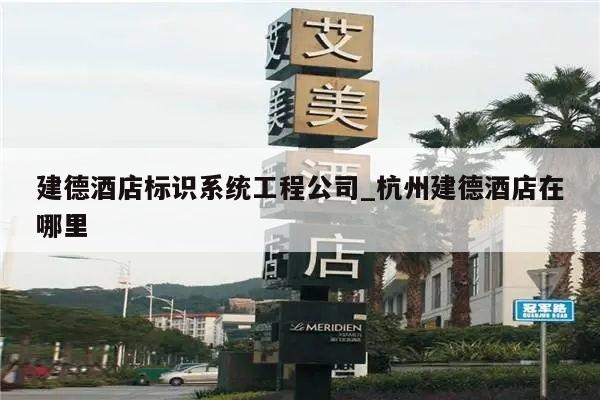 建德酒店标识系统工程公司_杭州建德酒店在哪里