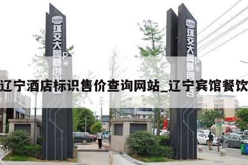 辽宁酒店标识售价查询网站_辽宁宾馆餐饮