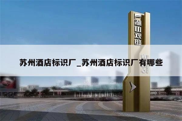 苏州酒店标识厂_苏州酒店标识厂有哪些