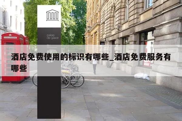 酒店免费使用的标识有哪些_酒店免费服务有哪些