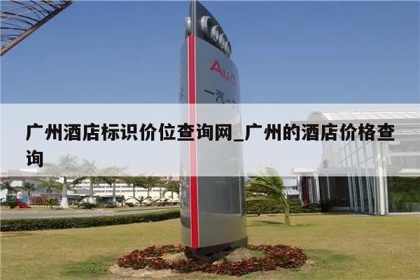 广州酒店标识价位查询网_广州的酒店价格查询