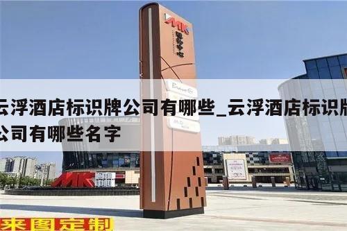 云浮酒店标识牌公司有哪些_云浮酒店标识牌公司有哪些名字