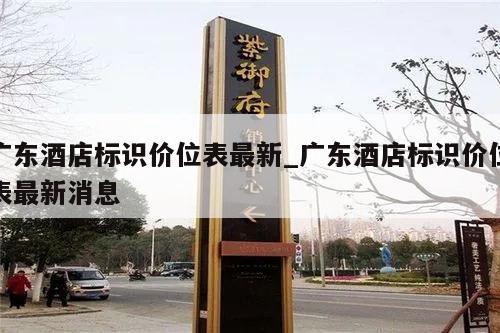 广东酒店标识价位表最新_广东酒店标识价位表最新消息