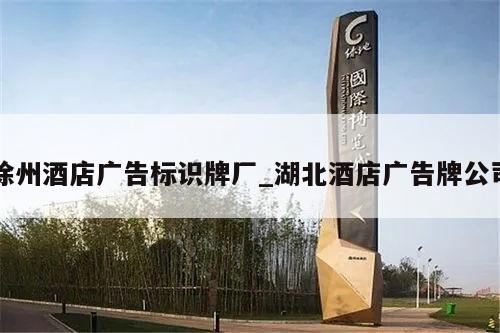 徐州酒店广告标识牌厂_湖北酒店广告牌公司