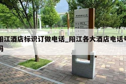 阳江酒店标识订做电话_阳江各大酒店电话号码