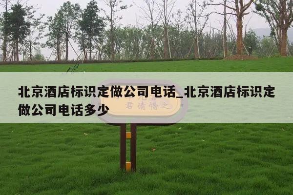 北京酒店标识定做公司电话_北京酒店标识定做公司电话多少
