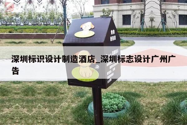 深圳标识设计制造酒店_深圳标志设计广州广告