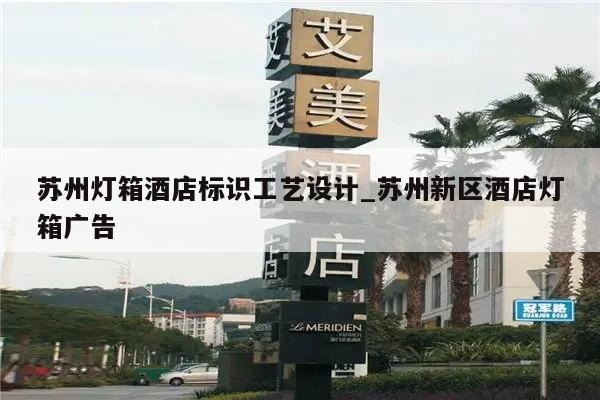 苏州灯箱酒店标识工艺设计_苏州新区酒店灯箱广告