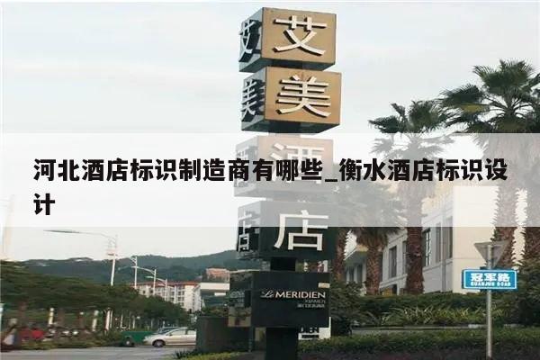 河北酒店标识制造商有哪些_衡水酒店标识设计
