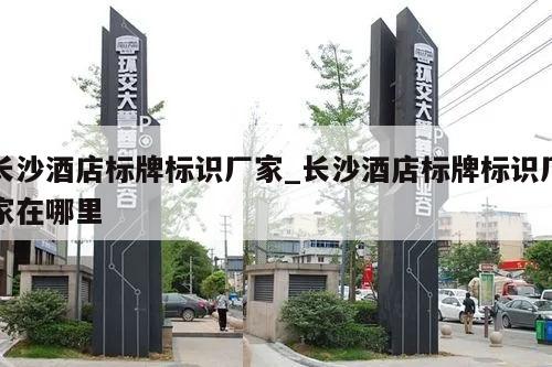 长沙酒店标牌标识厂家_长沙酒店标牌标识厂家在哪里