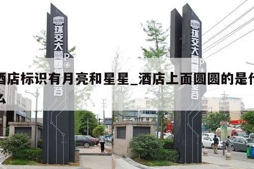 酒店标识有月亮和星星_酒店上面圆圆的是什么
