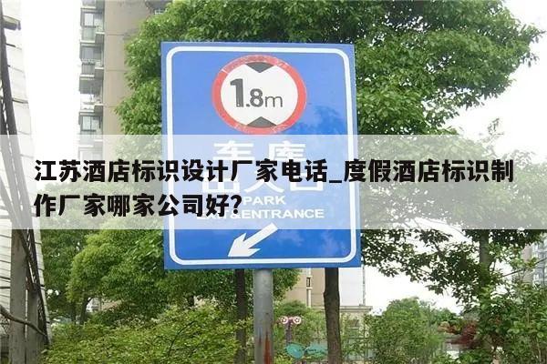 江苏酒店标识设计厂家电话_度假酒店标识制作厂家哪家公司好?