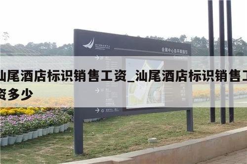 汕尾酒店标识销售工资_汕尾酒店标识销售工资多少