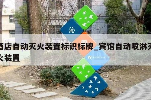 酒店自动灭火装置标识标牌_宾馆自动喷淋灭火装置